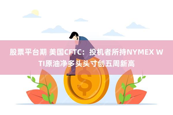 股票平台期 美国CFTC：投机者所持NYMEX WTI原油净多头头寸创五周新高