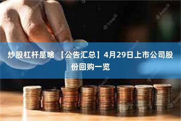 炒股杠杆是啥 【公告汇总】4月29日上市公司股份回购一览