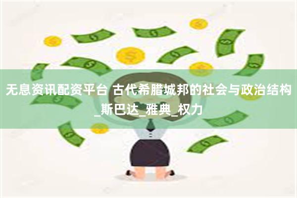 无息资讯配资平台 古代希腊城邦的社会与政治结构_斯巴达_雅典_权力
