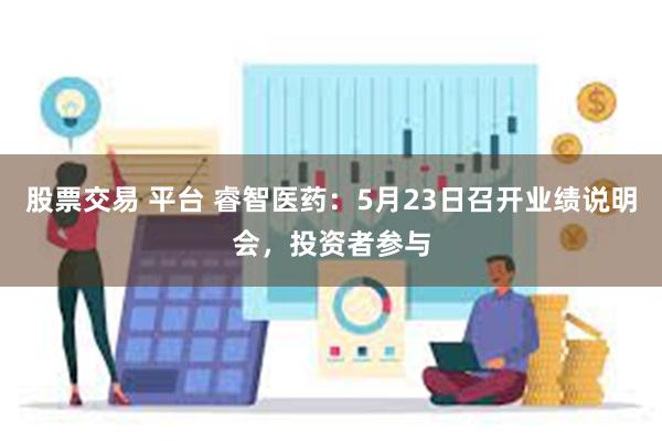 股票交易 平台 睿智医药：5月23日召开业绩说明会，投资者参与