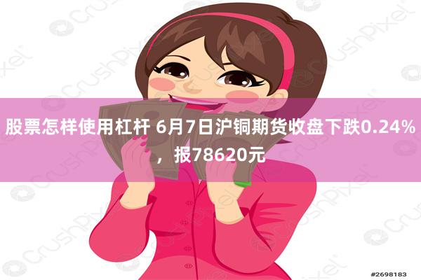 股票怎样使用杠杆 6月7日沪铜期货收盘下跌0.24%，报78620元