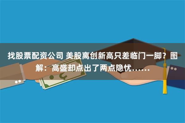 找股票配资公司 美股离创新高只差临门一脚？图解：高盛却点出了两点隐忧……